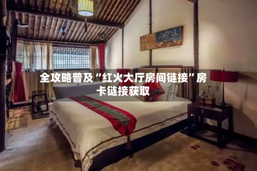 全攻略普及“红火大厅房间链接	”房卡链接获取-第3张图片