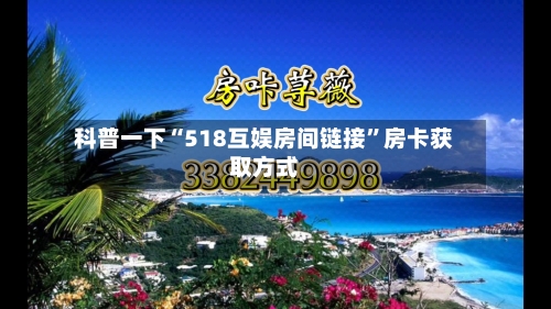 科普一下“518互娱房间链接”房卡获取方式
