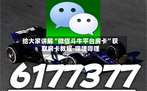 给大家讲解“微信斗牛平台房卡	”获取房卡教程-哔哩哔哩-第3张图片