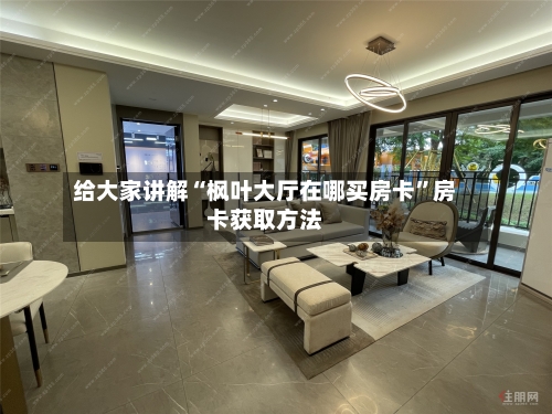 给大家讲解“枫叶大厅在哪买房卡”房卡获取方法