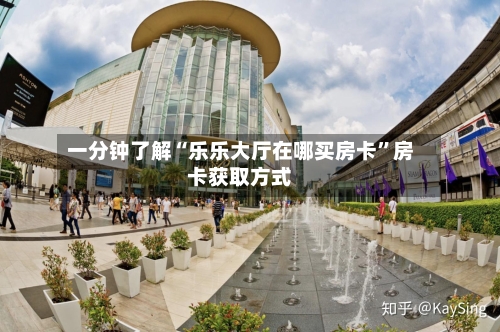 一分钟了解“乐乐大厅在哪买房卡”房卡获取方式-第2张图片