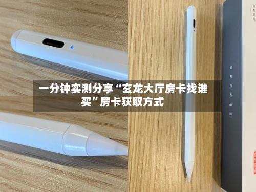 一分钟实测分享“玄龙大厅房卡找谁买	”房卡获取方式-第2张图片