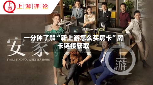 一分钟了解“新上游怎么买房卡”房卡链接获取-第2张图片