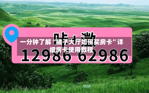 一分钟了解“橘子大厅如何买房卡”详细房卡使用教程