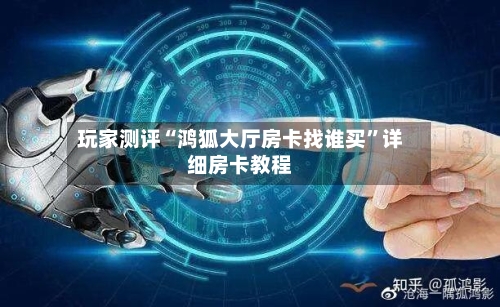 玩家测评“鸿狐大厅房卡找谁买”详细房卡教程-第3张图片