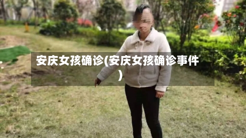 安庆女孩确诊(安庆女孩确诊事件)-第3张图片