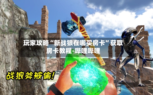 玩家攻略“新战狼在哪买房卡”获取房卡教程-哔哩哔哩