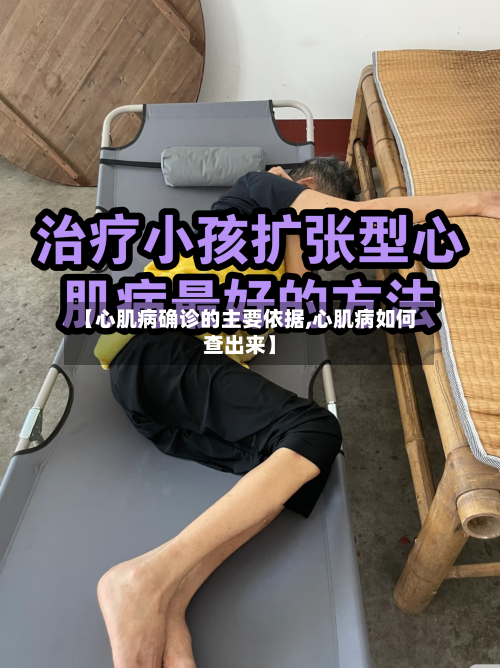 【心肌病确诊的主要依据,心肌病如何查出来】