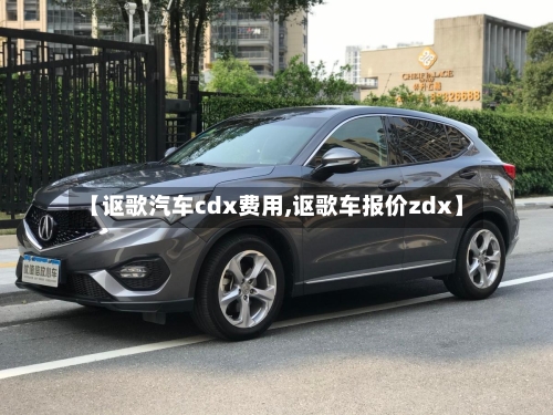 【讴歌汽车cdx费用,讴歌车报价zdx】