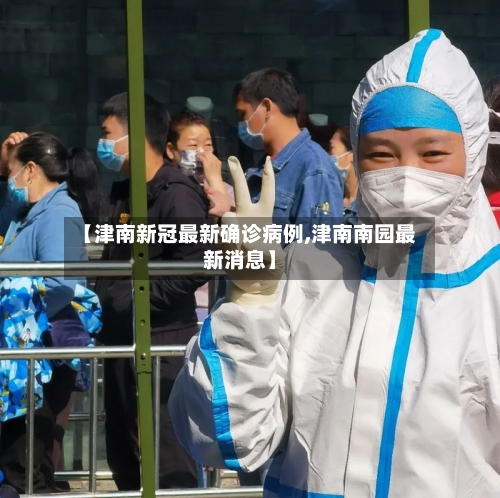 【津南新冠最新确诊病例,津南南园最新消息】