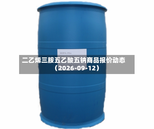 二乙烯三胺五乙酸五钠商品报价动态(2026-09-12)-第1张图片