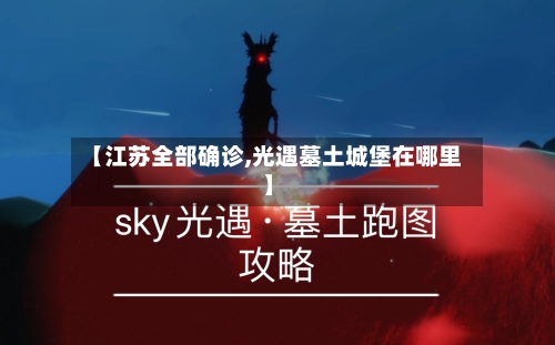 【江苏全部确诊,光遇墓土城堡在哪里】-第2张图片