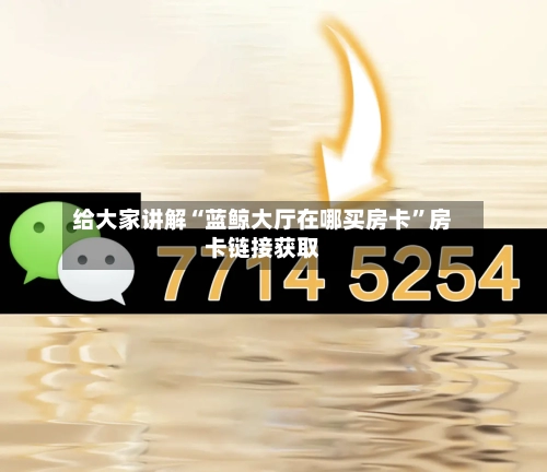 给大家讲解“蓝鲸大厅在哪买房卡”房卡链接获取-第3张图片