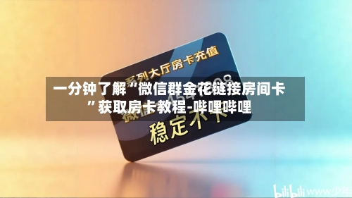 一分钟了解“微信群金花链接房间卡”获取房卡教程-哔哩哔哩-第3张图片