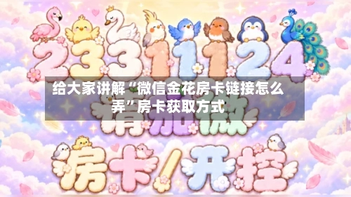 给大家讲解“微信金花房卡链接怎么弄”房卡获取方式-第2张图片