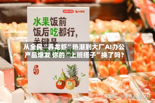 从全民“养龙虾”热潮到大厂AI办公产品爆发 你的“上班搭子	”换了吗？-第3张图片