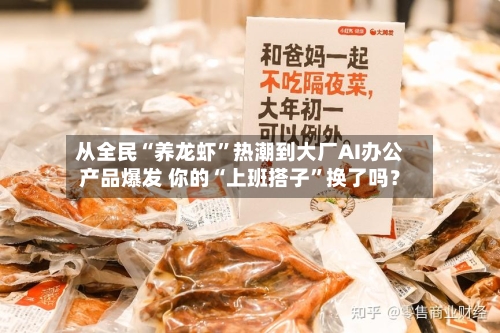 从全民“养龙虾”热潮到大厂AI办公产品爆发 你的“上班搭子”换了吗？-第1张图片