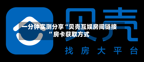 一分钟实测分享“贝壳互娱房间链接”房卡获取方式-第2张图片