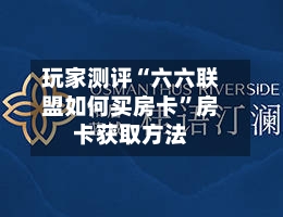 玩家测评“六六联盟如何买房卡”房卡获取方法-第2张图片