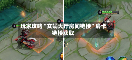 玩家攻略“女娲大厅房间链接”房卡链接获取-第2张图片