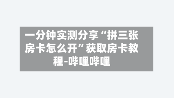 一分钟实测分享“拼三张房卡怎么开”获取房卡教程-哔哩哔哩-第3张图片