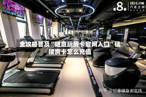 全攻略普及“随意玩房卡官网入口	”链接房卡怎么充值-第2张图片