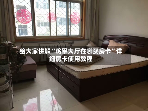 给大家讲解“将军大厅在哪买房卡	”详细房卡使用教程-第3张图片