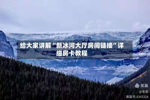 给大家讲解“新冰河大厅房间链接”详细房卡教程-第2张图片