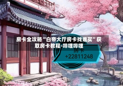 房卡全攻略“白帝大厅房卡找谁买”获取房卡教程-哔哩哔哩