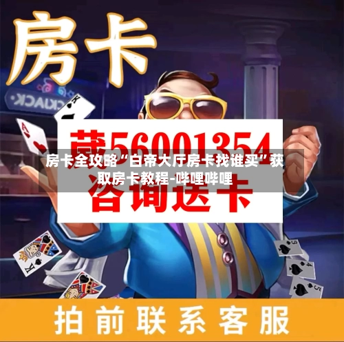 房卡全攻略“白帝大厅房卡找谁买”获取房卡教程-哔哩哔哩-第2张图片