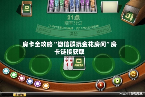 房卡全攻略“微信群玩金花房间”房卡链接获取-第2张图片
