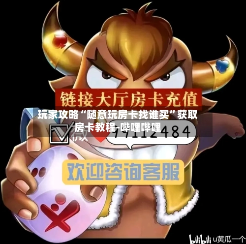 玩家攻略“随意玩房卡找谁买”获取房卡教程-哔哩哔哩-第3张图片