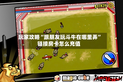 玩家攻略“跟朋友玩斗牛在哪里弄”链接房卡怎么充值