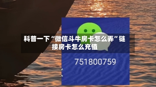 科普一下“微信斗牛房卡怎么弄	”链接房卡怎么充值-第3张图片