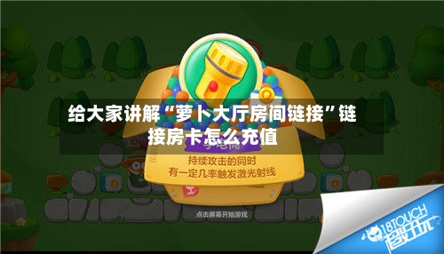 给大家讲解“萝卜大厅房间链接”链接房卡怎么充值-第2张图片