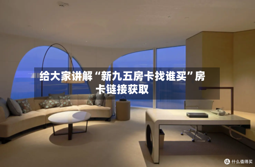 给大家讲解“新九五房卡找谁买”房卡链接获取-第3张图片
