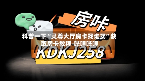 科普一下“灵尊大厅房卡找谁买”获取房卡教程-哔哩哔哩-第2张图片