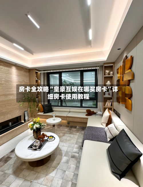 房卡全攻略“皇豪互娱在哪买房卡	”详细房卡使用教程-第2张图片