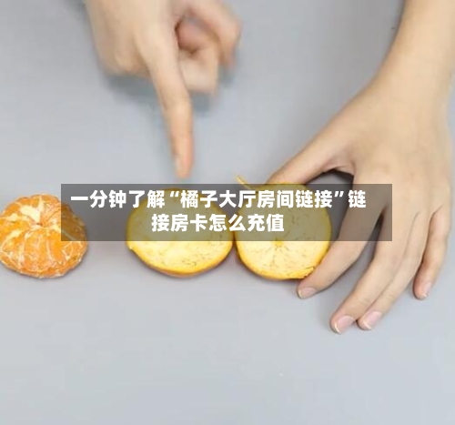 一分钟了解“橘子大厅房间链接”链接房卡怎么充值-第2张图片