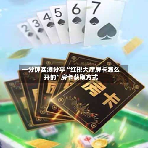 一分钟实测分享“红桃大厅房卡怎么开的”房卡获取方式-第2张图片