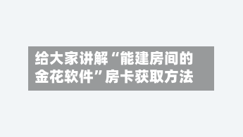 给大家讲解“能建房间的金花软件	”房卡获取方法-第2张图片