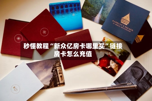 秒懂教程“新众亿房卡哪里买	”链接房卡怎么充值-第3张图片