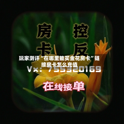 玩家测评“在哪里能买金花房卡”链接房卡怎么充值
