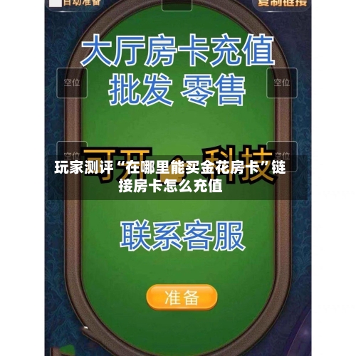 玩家测评“在哪里能买金花房卡”链接房卡怎么充值-第2张图片