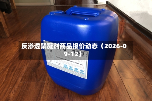 反渗透絮凝剂商品报价动态(2026-09-12)-第1张图片