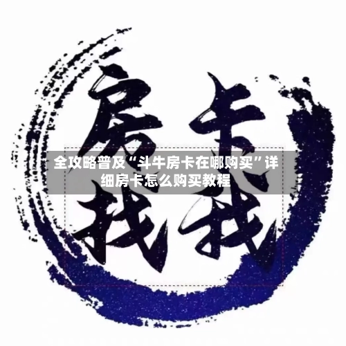 全攻略普及“斗牛房卡在哪购买”详细房卡怎么购买教程