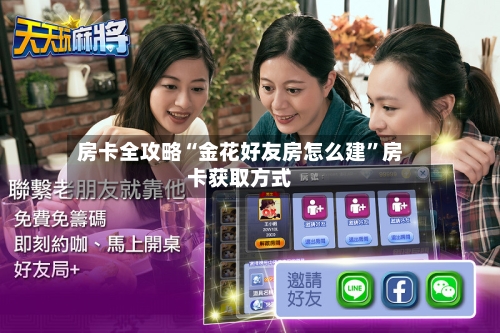 房卡全攻略“金花好友房怎么建”房卡获取方式