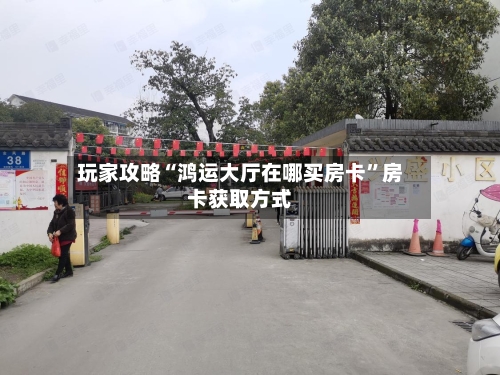 玩家攻略“鸿运大厅在哪买房卡	”房卡获取方式-第3张图片