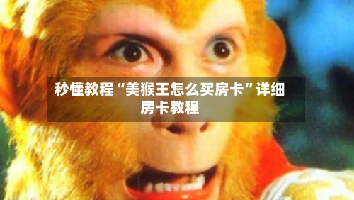 秒懂教程“美猴王怎么买房卡”详细房卡教程-第2张图片