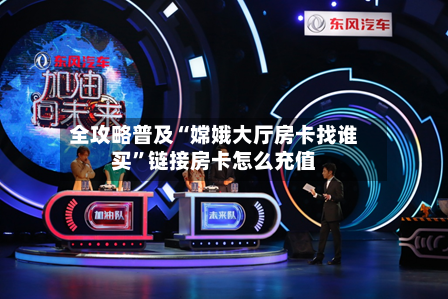 全攻略普及“嫦娥大厅房卡找谁买”链接房卡怎么充值-第2张图片